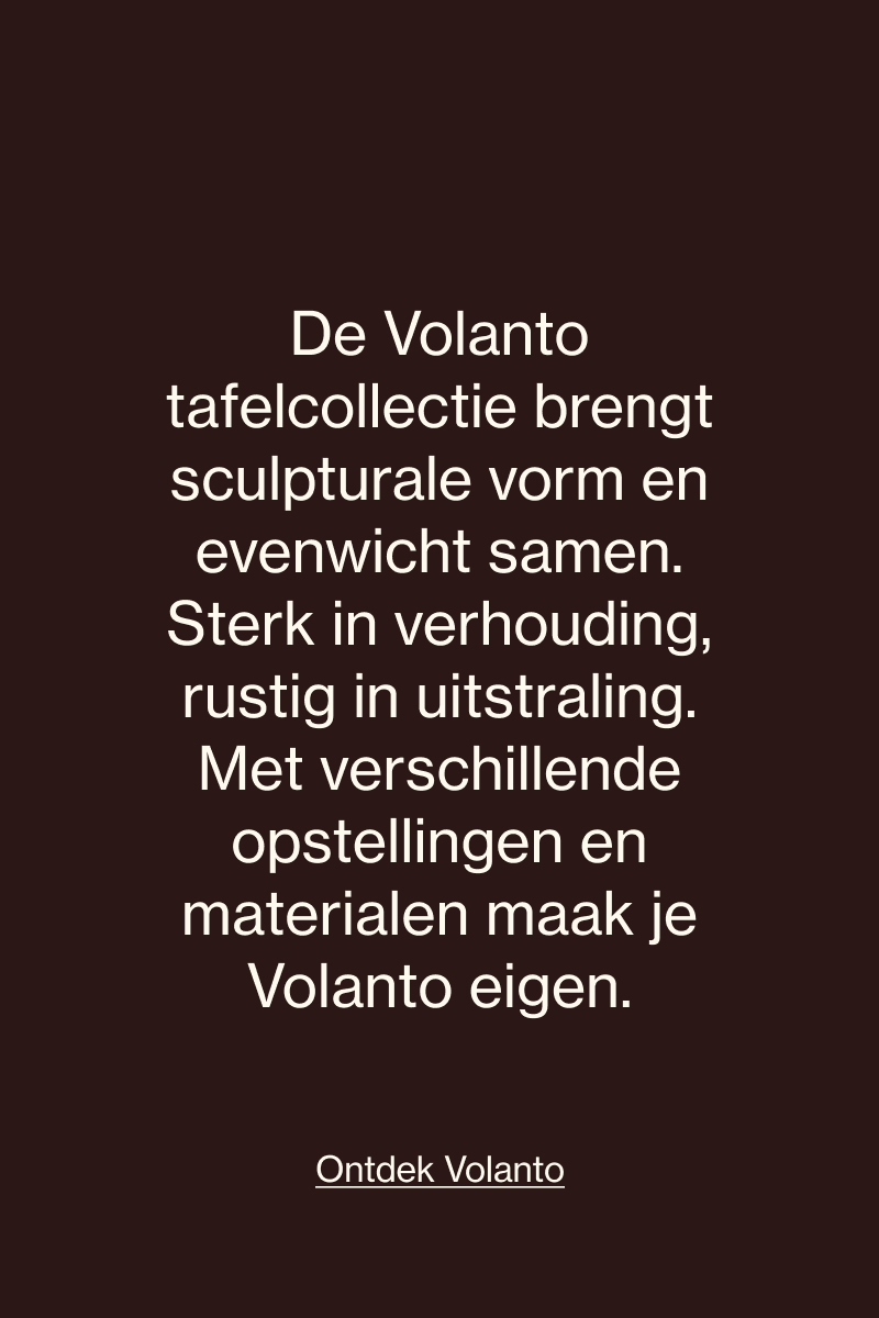 Volanto tafelcollectie met sculpturale vormen, evenwichtige verhoudingen en verschillende opstellingen en materialen.